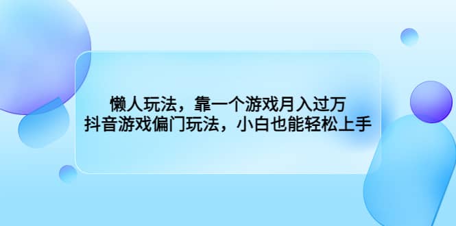 懒人玩法，靠一个游戏月入过万，抖音游戏偏门玩法，小白也能轻松上手网创吧-网创项目资源站-副业项目-创业项目-搞钱项目念念云网创