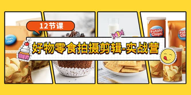 《好物零食拍摄剪辑-实战营》拍摄+剪辑+软件使用全流程（12节课）网创吧-网创项目资源站-副业项目-创业项目-搞钱项目念念云网创