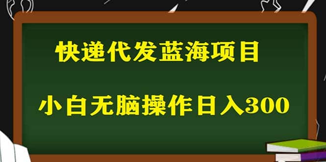 2023最新蓝海快递代发项目，小白零成本照抄网创吧-网创项目资源站-副业项目-创业项目-搞钱项目念念云网创