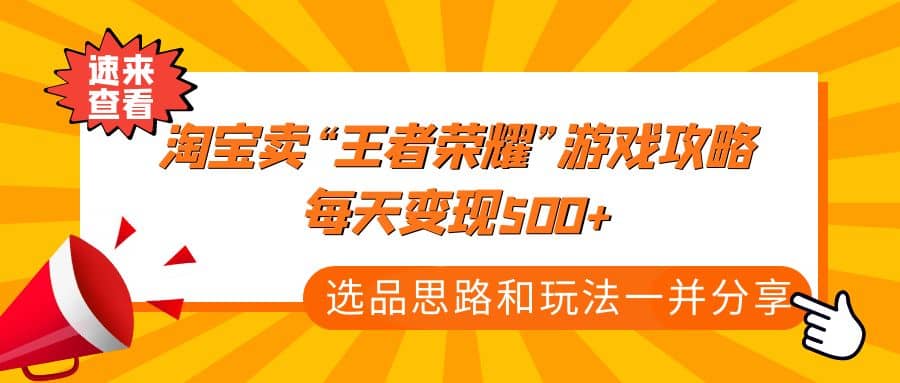 某付款文章《淘宝卖“王者荣耀”游戏攻略，每天变现500+，选品思路+玩法》网创吧-网创项目资源站-副业项目-创业项目-搞钱项目念念云网创