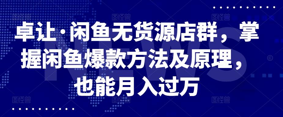 卓让·闲鱼无货源店群，掌握闲鱼爆款方法及原理，也能月入过万网创吧-网创项目资源站-副业项目-创业项目-搞钱项目念念云网创