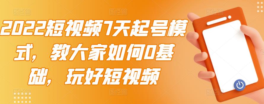 2022短视频7天起号模式，教大家如何0基础，玩好短视频网创吧-网创项目资源站-副业项目-创业项目-搞钱项目念念云网创