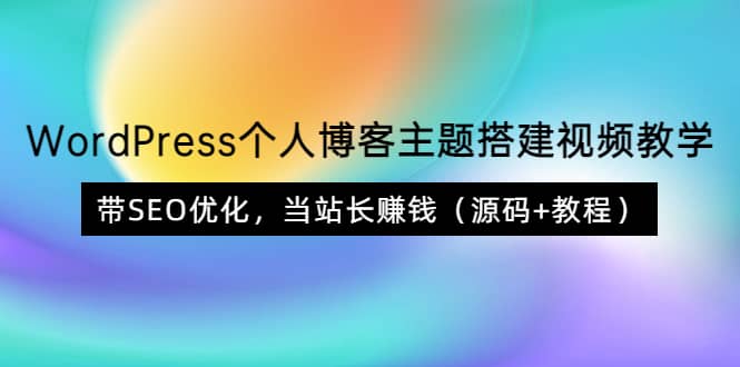 WordPress个人博客主题搭建视频教学，带SEO优化，当站长赚钱（源码+教程）网创吧-网创项目资源站-副业项目-创业项目-搞钱项目念念云网创