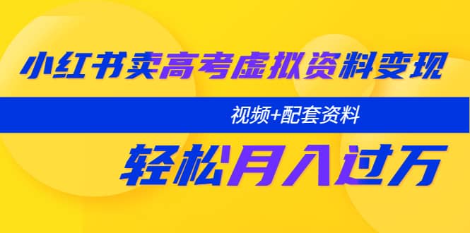 小红书卖高考虚拟资料变现分享课：轻松月入过万（视频+配套资料）网创吧-网创项目资源站-副业项目-创业项目-搞钱项目念念云网创