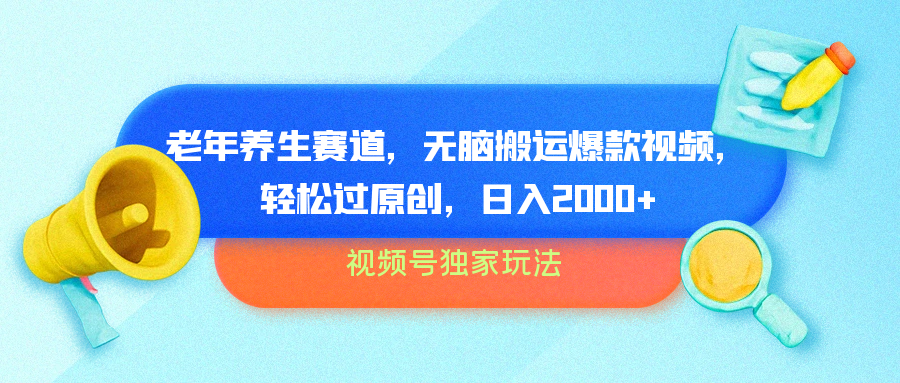 视频号独家玩法，老年养生赛道，无脑搬运爆款视频，轻松过原创，批量操作，日入2000+网创吧-网创项目资源站-副业项目-创业项目-搞钱项目念念云网创