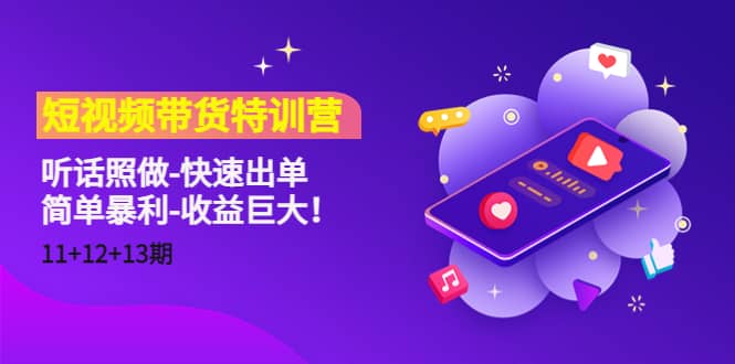 短视频带货特训营（11+12+13期）听话照做-快速出单网创吧-网创项目资源站-副业项目-创业项目-搞钱项目念念云网创