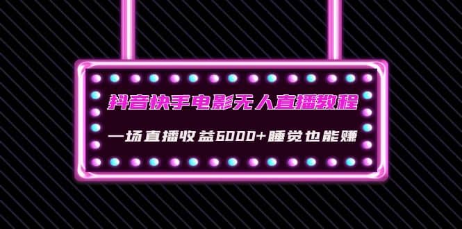 抖音快手电影无人直播教程：一场直播收益6000+睡觉也能赚(教程+软件+素材)网创吧-网创项目资源站-副业项目-创业项目-搞钱项目念念云网创