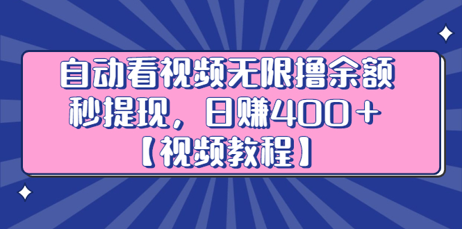 自动看视频无限撸余额秒提现，日赚400＋【视频教程】网创吧-网创项目资源站-副业项目-创业项目-搞钱项目念念云网创