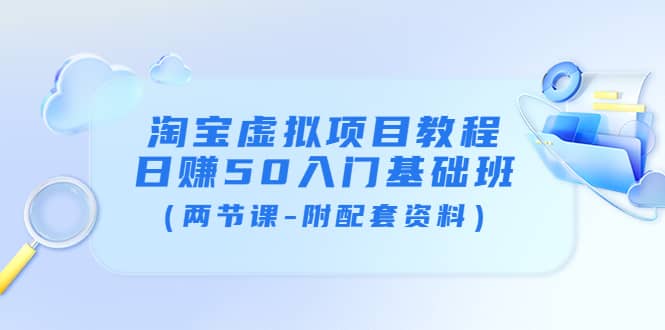 淘宝虚拟项目教程：日赚50入门基础班（两节课-附配套资料）网创吧-网创项目资源站-副业项目-创业项目-搞钱项目念念云网创