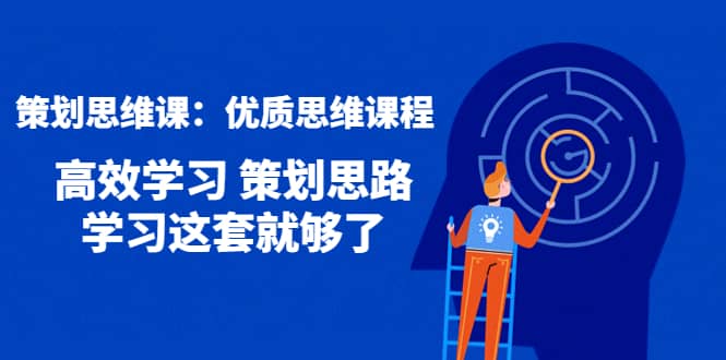 策划思维课：优质思维课程 高效学习 策划思路 学习这套就够了网创吧-网创项目资源站-副业项目-创业项目-搞钱项目念念云网创