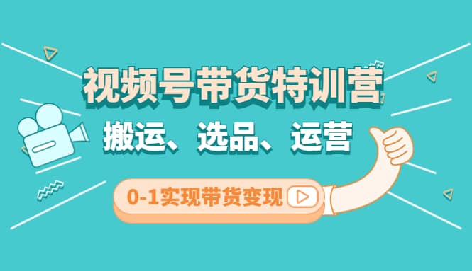 视频号带货特训营(第3期)：搬运、选品、运营、0-1实现带货变现网创吧-网创项目资源站-副业项目-创业项目-搞钱项目念念云网创