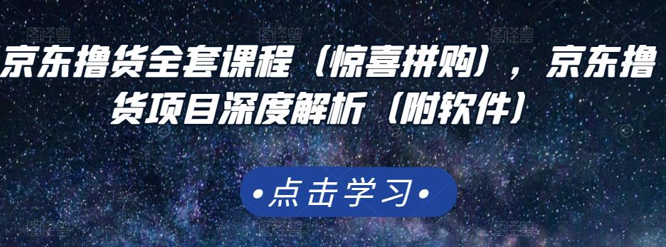 京东撸货全套课程（惊喜拼购），京东撸货项目深度解析（附软件）网创吧-网创项目资源站-副业项目-创业项目-搞钱项目念念云网创