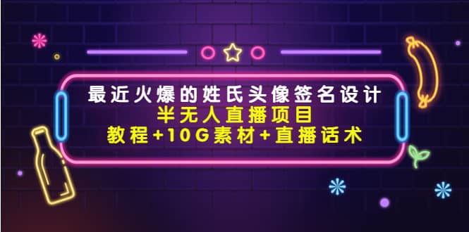 最近火爆的姓氏头像签名设计半无人直播项目（教程+10G素材+直播话术）网创吧-网创项目资源站-副业项目-创业项目-搞钱项目念念云网创