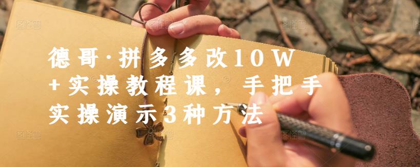 德哥·拼多多改10W+实操教程课，手把手实操演示3种方法网创吧-网创项目资源站-副业项目-创业项目-搞钱项目念念云网创