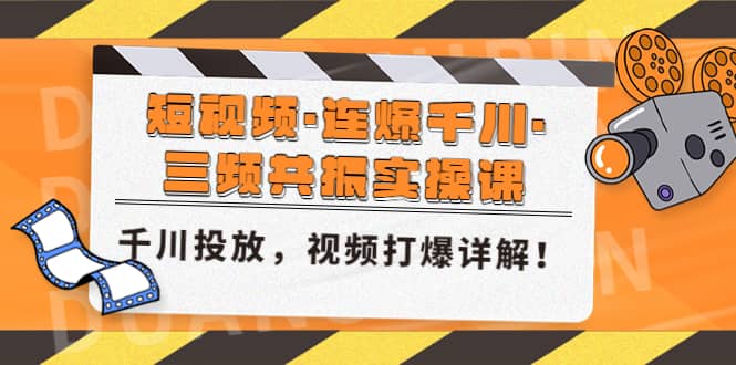 短视频·连爆千川·三频共振实操课，千川投放，视频打爆讲解网创吧-网创项目资源站-副业项目-创业项目-搞钱项目念念云网创