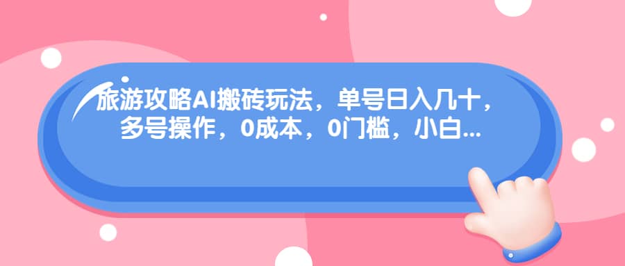 旅游攻略AI搬砖玩法，单号日入几十，可多号操作，0成本，0门槛，小白必学！网创吧-网创项目资源站-副业项目-创业项目-搞钱项目念念云网创