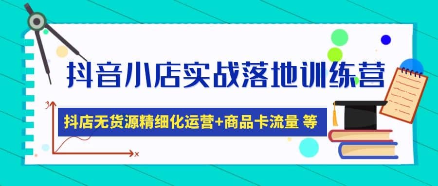 抖音小店实战落地训练营：抖店无货源精细化运营，商品卡流量等等（22节）网创吧-网创项目资源站-副业项目-创业项目-搞钱项目念念云网创