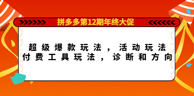 拼多多第12期年终大促：超级爆款玩法，活动玩法，付费工具玩法，诊断和方向网创吧-网创项目资源站-副业项目-创业项目-搞钱项目念念云网创