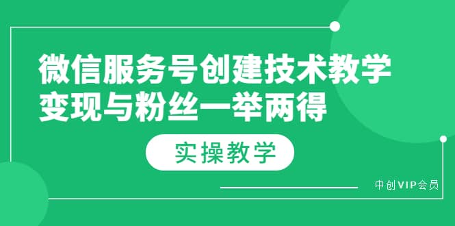 微信服务号创建技术教学，变现与粉丝一举两得（实操教程）网创吧-网创项目资源站-副业项目-创业项目-搞钱项目念念云网创