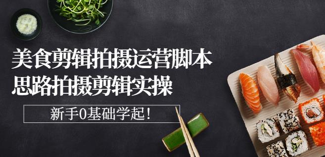 湘水·美食剪辑拍摄运营，脚本思路拍摄剪辑实操+基础知识网创吧-网创项目资源站-副业项目-创业项目-搞钱项目念念云网创