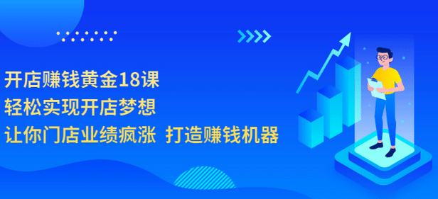 开店赚钱黄金18课，轻松实现开店梦想，让你门店业绩疯涨 打造赚钱机器网创吧-网创项目资源站-副业项目-创业项目-搞钱项目念念云网创