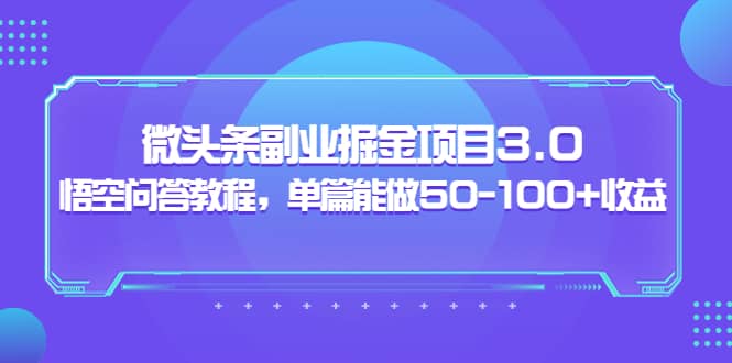 微头条副业掘金项目3.0+悟空问答教程，单篇能做50-100+收益网创吧-网创项目资源站-副业项目-创业项目-搞钱项目念念云网创