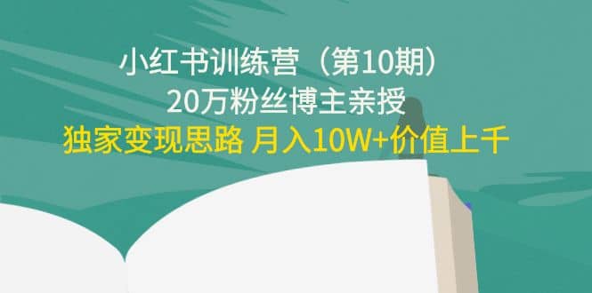 小红书训练营（第10期）20万粉丝博主亲授：独家变现思路网创吧-网创项目资源站-副业项目-创业项目-搞钱项目念念云网创