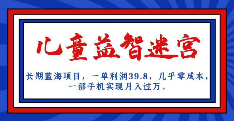 长期蓝海项目 儿童益智迷宫 一单利润39.8 几乎零成本 一部手机实现月入过万网创吧-网创项目资源站-副业项目-创业项目-搞钱项目念念云网创