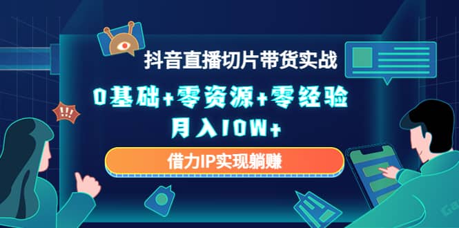 2023抖音直播切片带货实战，0基础+零资源+零经验网创吧-网创项目资源站-副业项目-创业项目-搞钱项目念念云网创