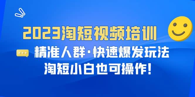 2023淘短视频培训：精准人群·快速爆发玩法，淘短小白也可操作网创吧-网创项目资源站-副业项目-创业项目-搞钱项目念念云网创