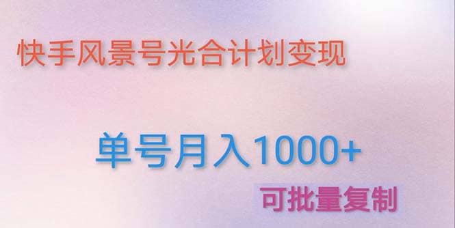 利用快手风景号 通过光合计划（附详细教程及制作软件）网创吧-网创项目资源站-副业项目-创业项目-搞钱项目念念云网创