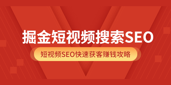 掘金短视频搜索SEO，短视频SEO快速获客赚钱攻略（价值980）网创吧-网创项目资源站-副业项目-创业项目-搞钱项目念念云网创