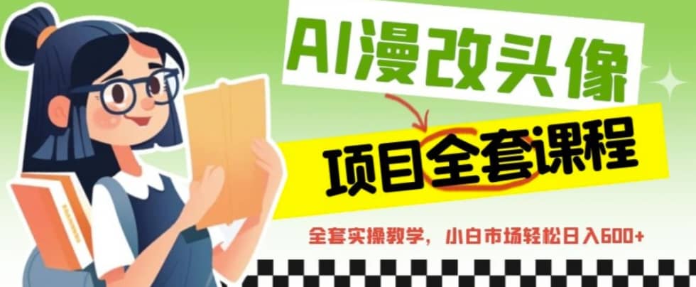 AI漫改头像全套课程，实操变现，小白轻轻松松日入600+网创吧-网创项目资源站-副业项目-创业项目-搞钱项目念念云网创