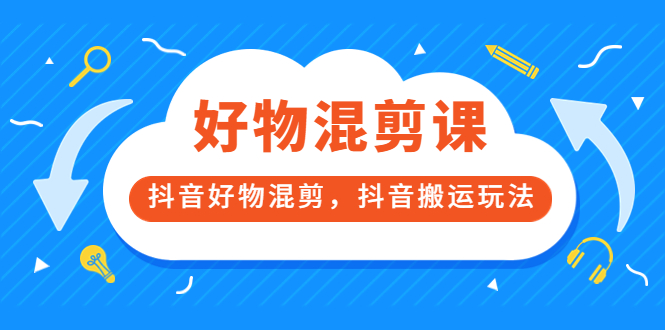 万三好物混剪课，抖音好物混剪，抖音搬运玩法 价值1980元网创吧-网创项目资源站-副业项目-创业项目-搞钱项目念念云网创