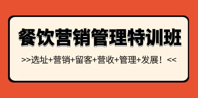 餐饮营销管理特训班：选址+营销+留客+营收+管理+发展网创吧-网创项目资源站-副业项目-创业项目-搞钱项目念念云网创