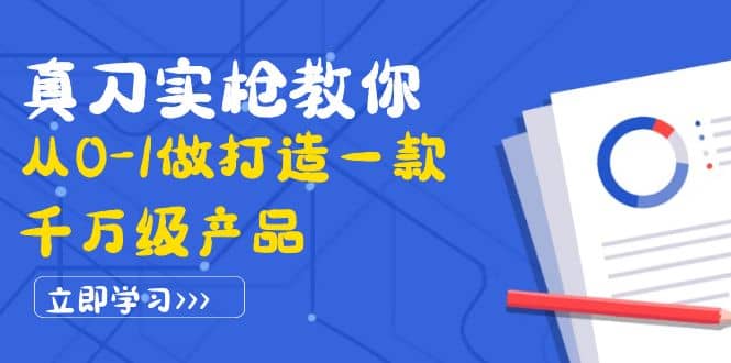真刀实枪教你从0-1做打造一款千万级产品：策略产品能力+市场分析+竞品分析网创吧-网创项目资源站-副业项目-创业项目-搞钱项目念念云网创