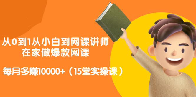 从0到1从小白到网课讲师：在家做爆款网课，每月多赚10000+（15堂实操课）网创吧-网创项目资源站-副业项目-创业项目-搞钱项目念念云网创