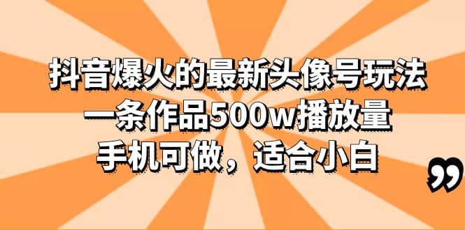 抖音爆火的最新头像号玩法，一条作品500w播放量，手机可做，适合小白网创吧-网创项目资源站-副业项目-创业项目-搞钱项目念念云网创
