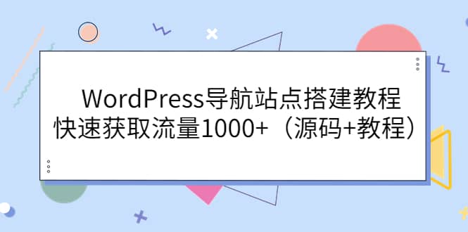 WordPress导航站点搭建教程，快速获取流量1000+（源码+教程）网创吧-网创项目资源站-副业项目-创业项目-搞钱项目念念云网创