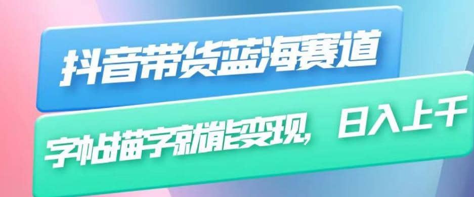 抖音带货蓝海赛道，无需真人出镜，字帖描字就能变现，日入上千（附带全套教程）网创吧-网创项目资源站-副业项目-创业项目-搞钱项目念念云网创