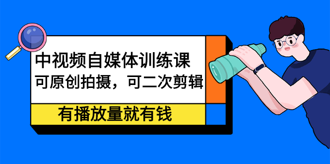 中视频自媒体训练课：可原创拍摄，可二次剪辑，有播放量就有钱网创吧-网创项目资源站-副业项目-创业项目-搞钱项目念念云网创