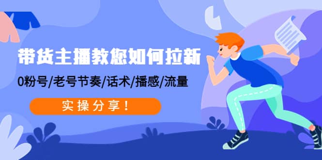 带货主播教您如何拉新：0粉号/老号节奏/话术/播感/流量，实操分享网创吧-网创项目资源站-副业项目-创业项目-搞钱项目念念云网创