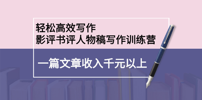 轻松高效写作：影评书评人物稿写作训练营网创吧-网创项目资源站-副业项目-创业项目-搞钱项目念念云网创