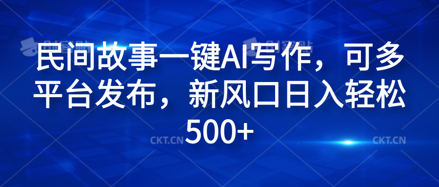 民间故事一键AI写作，可多平台发布，新风口日入轻松600+网创吧-网创项目资源站-副业项目-创业项目-搞钱项目念念云网创
