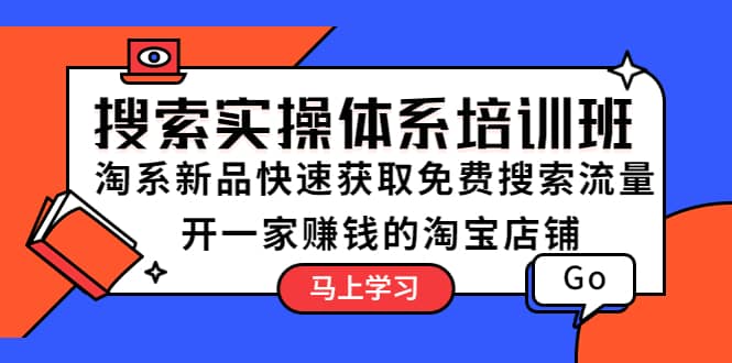 搜索实操体系培训班：淘系新品快速获取免费搜索流量 开一家赚钱的淘宝店铺网创吧-网创项目资源站-副业项目-创业项目-搞钱项目念念云网创