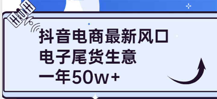 抖音电商最新风口，利用信息差做电子尾货生意，一年50w+（7节课+货源渠道)网创吧-网创项目资源站-副业项目-创业项目-搞钱项目念念云网创