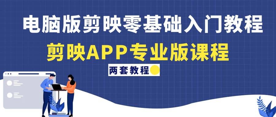 电脑版剪映零基础入门教程+剪映APP专业版课程（两套教程）网创吧-网创项目资源站-副业项目-创业项目-搞钱项目念念云网创