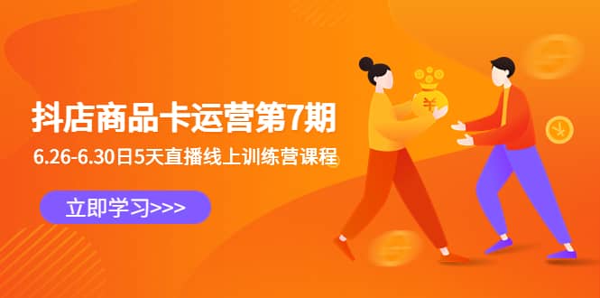 抖店商品卡运营第7期：6.26-6.30日5天直播线上训练营课程网创吧-网创项目资源站-副业项目-创业项目-搞钱项目念念云网创