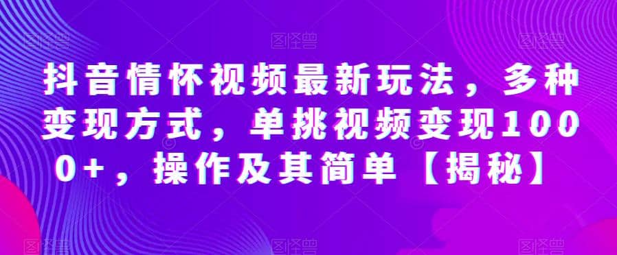 抖音情怀视频最新玩法，多种变现方式，单挑视频变现1000+，操作及其简单【揭秘】网创吧-网创项目资源站-副业项目-创业项目-搞钱项目念念云网创
