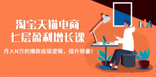 淘宝天猫电商七层盈利增长课：月入N万的爆款底层逻辑，提升销量网创吧-网创项目资源站-副业项目-创业项目-搞钱项目念念云网创